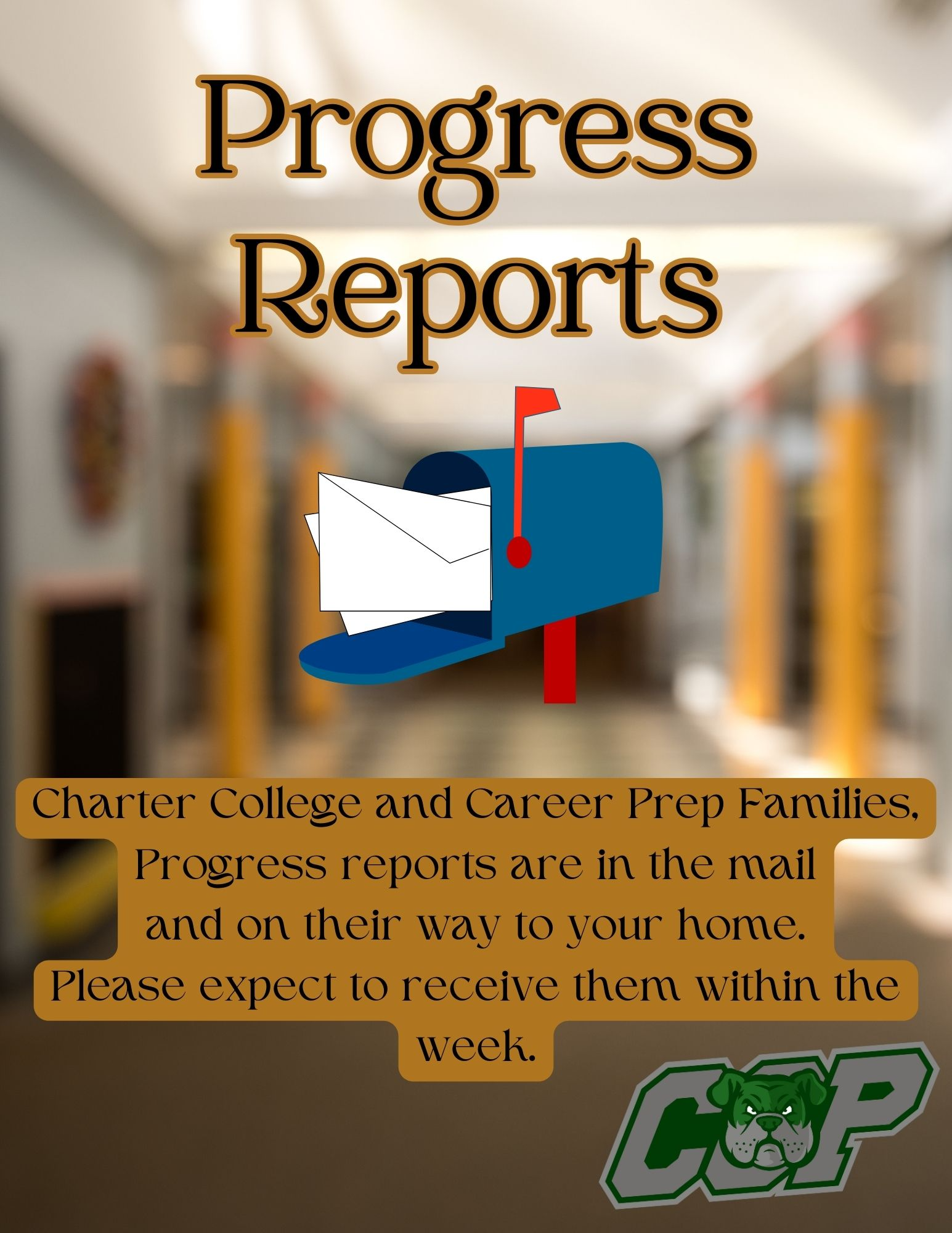 Title: Progress Reports Image: Mailbox full of mail Text: Charter College and Career Prep Families, Progress reports are in the mail and on their way to your home. Please expect to receive them within the week. Image: CCP logo with bulldog